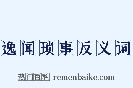 逸闻琐事反义词是什么意思的图片